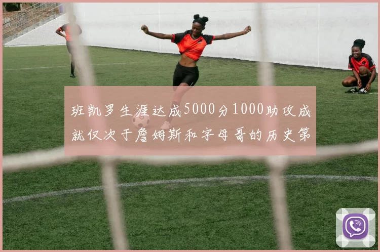 班凯罗生涯达成5000分1000助攻成就仅次于詹姆斯和字母哥的历史第三年轻球员