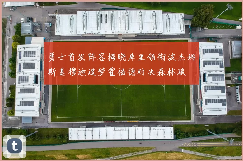 勇士首发阵容揭晓库里领衔波杰姆斯基穆迪追梦霍福德对决森林狼