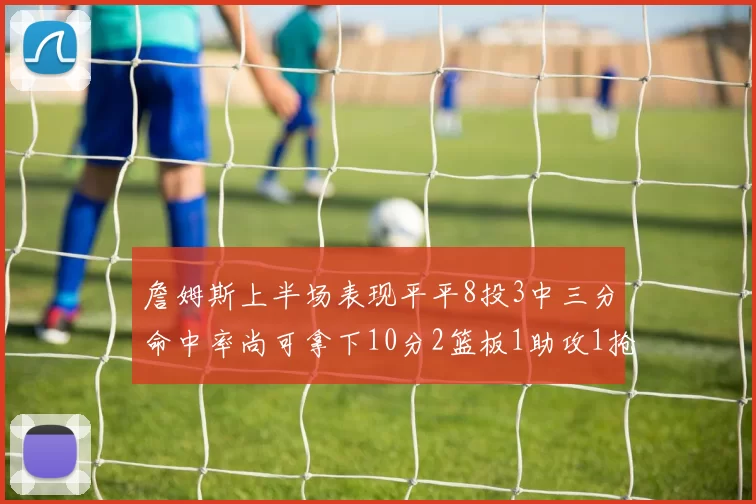 詹姆斯上半场表现平平8投3中三分命中率尚可拿下10分2篮板1助攻1抢断1盖帽