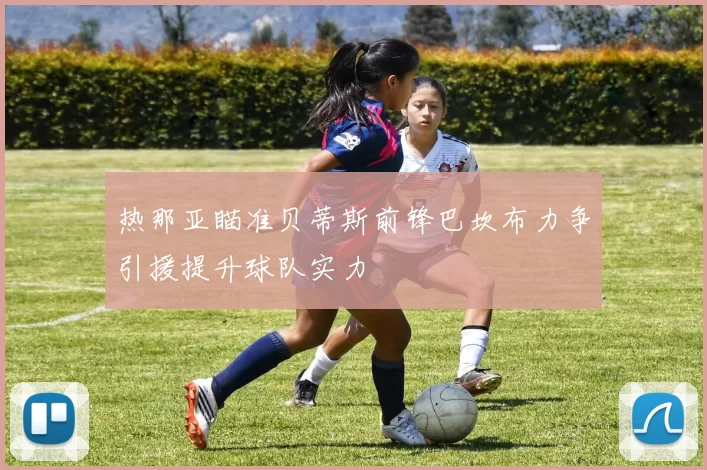 热那亚瞄准贝蒂斯前锋巴坎布力争引援提升球队实力
