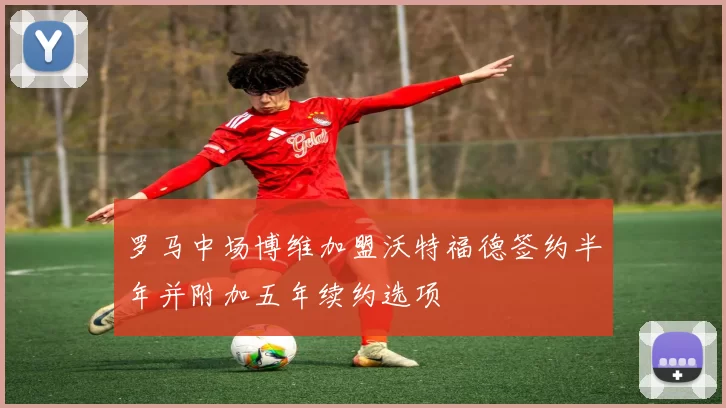 罗马中场博维加盟沃特福德签约半年并附加五年续约选项