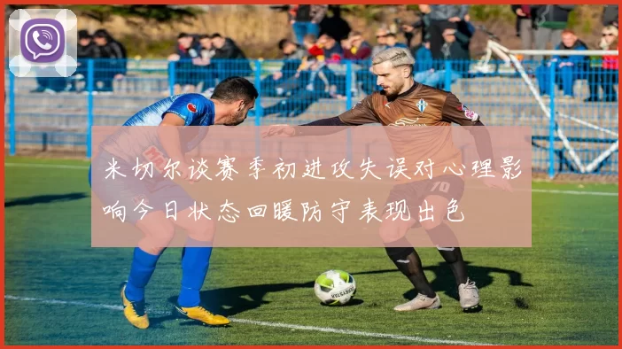 米切尔谈赛季初进攻失误对心理影响今日状态回暖防守表现出色